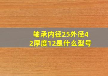 轴承内径25外径42厚度12是什么型号