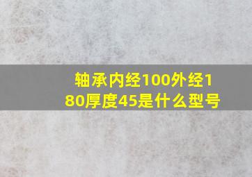 轴承内经100外经180厚度45是什么型号