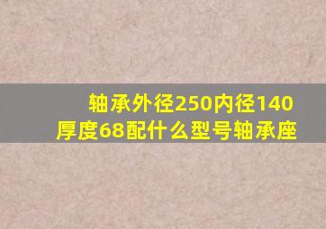 轴承外径250内径140厚度68配什么型号轴承座