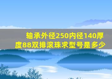 轴承外径250内径140厚度88双排滚珠求型号是多少