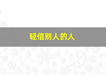 轻信别人的人