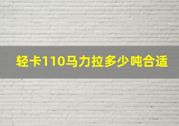 轻卡110马力拉多少吨合适