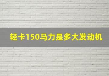 轻卡150马力是多大发动机