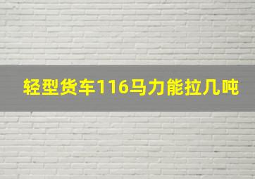 轻型货车116马力能拉几吨