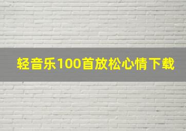 轻音乐100首放松心情下载