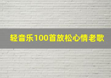 轻音乐100首放松心情老歌