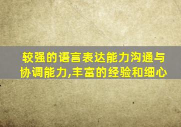 较强的语言表达能力沟通与协调能力,丰富的经验和细心