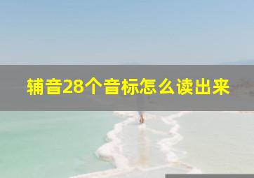 辅音28个音标怎么读出来