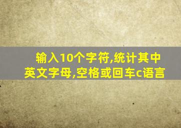 输入10个字符,统计其中英文字母,空格或回车c语言