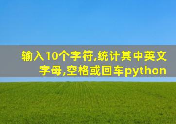 输入10个字符,统计其中英文字母,空格或回车python