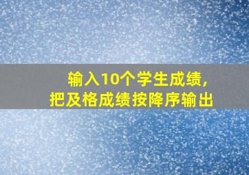 输入10个学生成绩,把及格成绩按降序输出