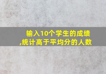 输入10个学生的成绩,统计高于平均分的人数