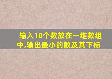 输入10个数放在一维数组中,输出最小的数及其下标