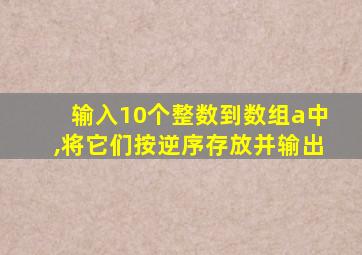 输入10个整数到数组a中,将它们按逆序存放并输出