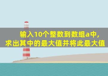 输入10个整数到数组a中,求出其中的最大值并将此最大值