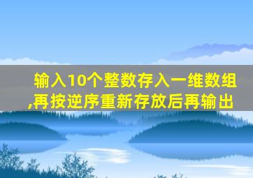 输入10个整数存入一维数组,再按逆序重新存放后再输出