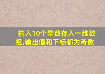 输入10个整数存入一维数组,输出值和下标都为奇数