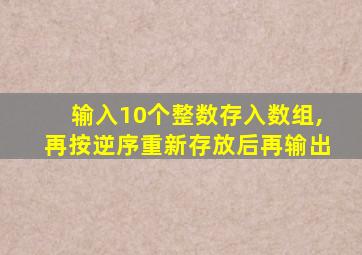 输入10个整数存入数组,再按逆序重新存放后再输出