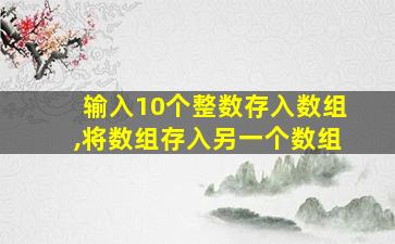 输入10个整数存入数组,将数组存入另一个数组