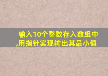 输入10个整数存入数组中,用指针实现输出其最小值