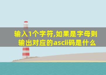 输入1个字符,如果是字母则输出对应的ascii码是什么