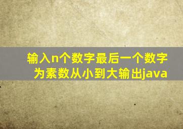 输入n个数字最后一个数字为素数从小到大输出java