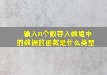 输入n个数存入数组中的数据的函数是什么类型