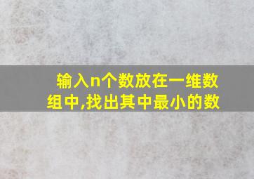 输入n个数放在一维数组中,找出其中最小的数