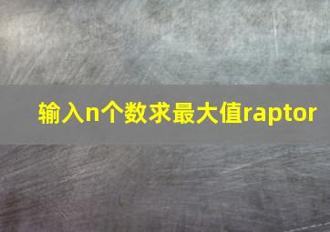 输入n个数求最大值raptor