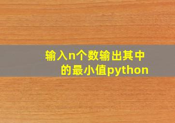 输入n个数输出其中的最小值python