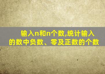 输入n和n个数,统计输入的数中负数、零及正数的个数