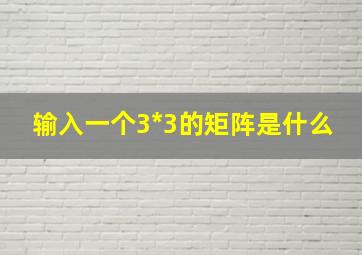 输入一个3*3的矩阵是什么