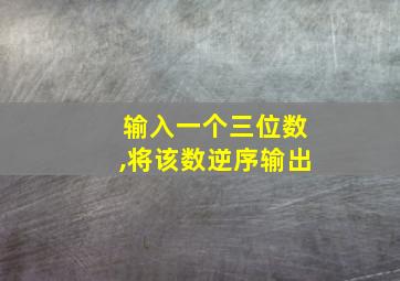 输入一个三位数,将该数逆序输出