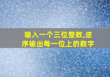 输入一个三位整数,逆序输出每一位上的数字