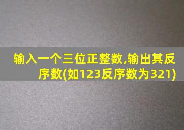 输入一个三位正整数,输出其反序数(如123反序数为321)