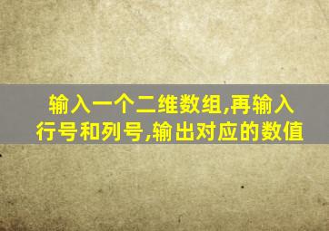 输入一个二维数组,再输入行号和列号,输出对应的数值