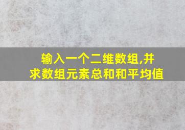 输入一个二维数组,并求数组元素总和和平均值