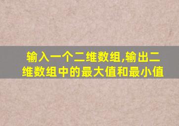 输入一个二维数组,输出二维数组中的最大值和最小值