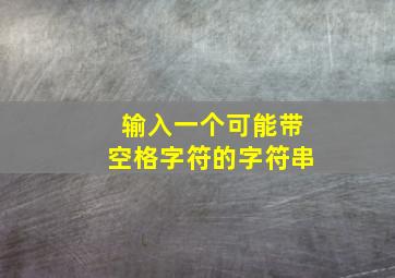 输入一个可能带空格字符的字符串