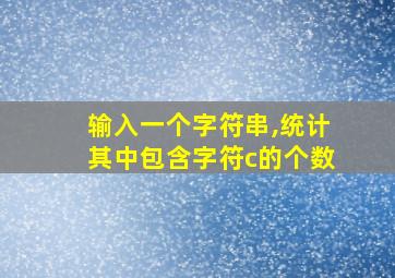 输入一个字符串,统计其中包含字符c的个数