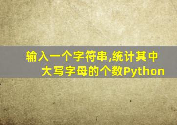 输入一个字符串,统计其中大写字母的个数Python