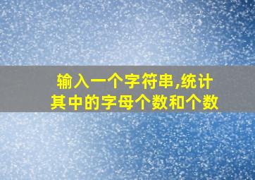 输入一个字符串,统计其中的字母个数和个数