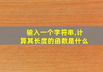 输入一个字符串,计算其长度的函数是什么