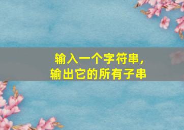 输入一个字符串,输出它的所有子串