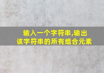 输入一个字符串,输出该字符串的所有组合元素