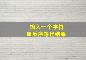 输入一个字符串反序输出结果