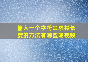 输入一个字符串求其长度的方法有哪些呢视频