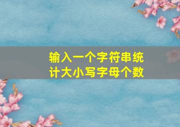 输入一个字符串统计大小写字母个数