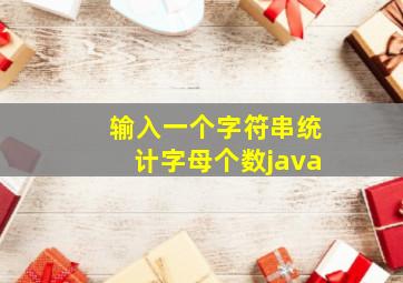 输入一个字符串统计字母个数java