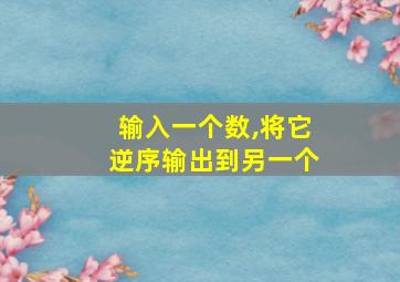 输入一个数,将它逆序输出到另一个